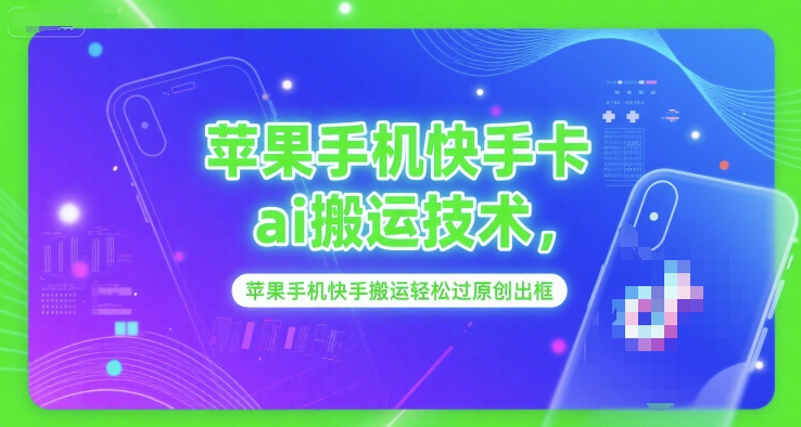 苹果手机快手卡ai搬运技术，苹果手机快手搬运轻松过原创出框-逃离打工