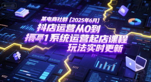 某电商社群【2025年6月】抖店运营从0到1系统运营起店课程，抖店最新玩法实时更新-逃离打工