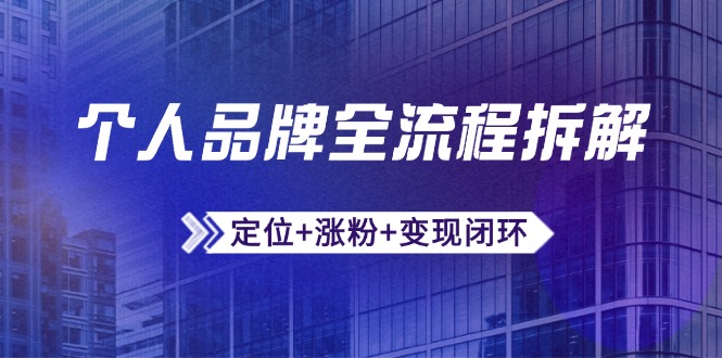 个人品牌全流程拆解：定位+涨粉+变现闭环，微信生态运营与资源整合-逃离打工