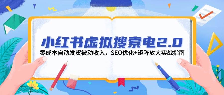小红书虚拟搜索电2.0，零成本自动发货被动收入，SEO优化+矩阵放大实战指南-逃离打工
