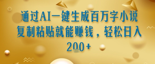 通过AI一键生成百万字小说复制粘贴就能挣钱，轻松日入2张+【揭秘】-逃离打工