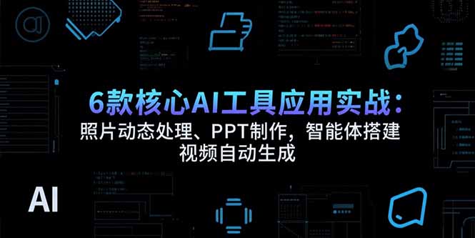 6款核心AI工具应用实战：照片动态处理、PPT制作，智能体搭建 视频自动生成-逃离打工