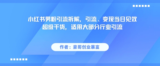 小红书男粉引流拆解，引流、变现当日见效超级干货，适用大部分行业引流-逃离打工