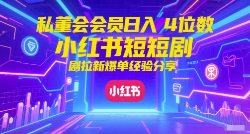 私董会会员日入4位数小红书红果短剧拉新爆单经验分享-逃离打工