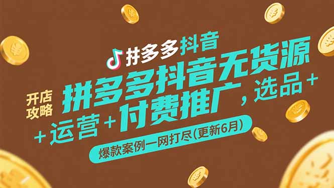 拼多多抖音无货源开店攻略，选品+运营+付费推广+爆款案例一网打尽(更新6月-逃离打工