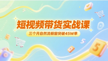 短视频带货实战课，三个月自然流橱窗突破45W单-逃离打工