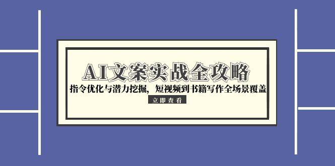 AI文案实战全攻略，指令优化与潜力挖掘，短视频到书籍写作全场景覆盖-逃离打工