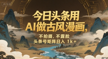 今日头条用AI做古风漫画，不拍摄，不露脸，头条号矩阵日入1k+-逃离打工