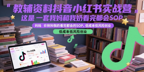教辅资料抖音小红书实战营，这是一套我妈和我奶看完都会的SOP，低成本低风险创业-逃离打工