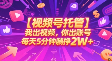 【视频号托管 】我出视频，你出账号，每天5分钟发布，最高躺挣2W+【揭秘】-逃离打工