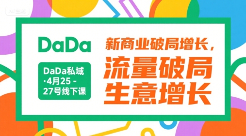 DaDa私域·4月25-27号线下课，新商业破局增长，流量破局，生意增长-逃离打工