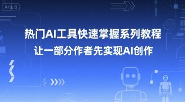 热门AI工具快速掌握系列教程，让一部分创作者先实现AI创作-逃离打工