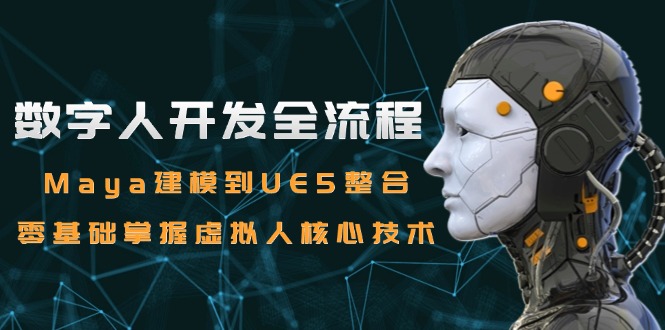 数字人开发全流程：Maya建模到UE5整合，零基础掌握虚拟人核心技术-逃离打工