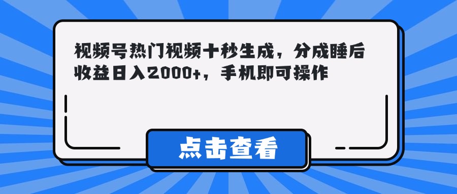 视频号热门视频十秒生成，分成睡后收益日入2000+，手机即可操作-逃离打工