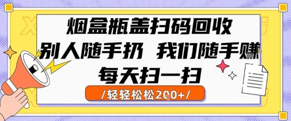 烟盒瓶盖扫码回收，别人随手扔 我们随手挣，闷声发大财，每天扫一扫，轻轻松松2张【揭秘】-逃离打工