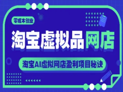 淘宝虚拟品网店，零成本创业，淘宝AI虚拟网店盈利项目秘诀-逃离打工