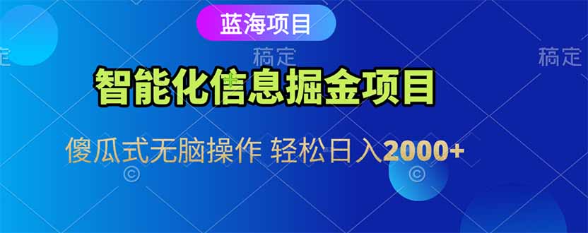 智能化信息蓝海掘金项目 傻瓜式无脑操作 轻松日入2000+-逃离打工