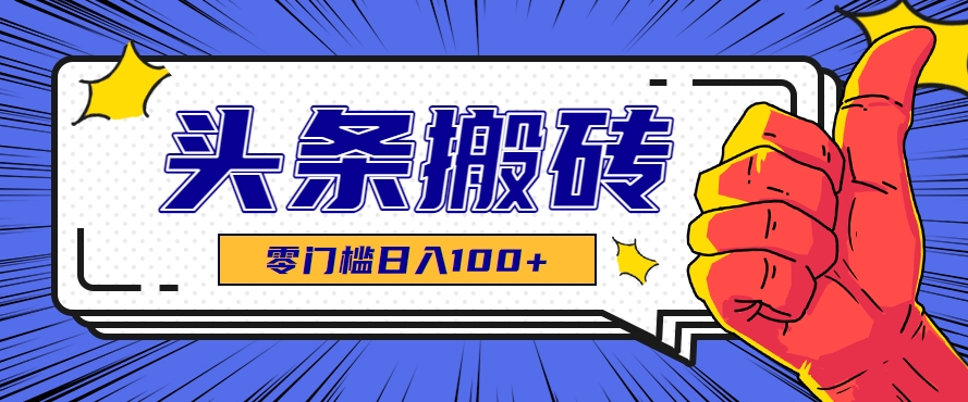 零成本零门槛头条热点搬运术，零门槛日入100+，工具+教程全部附上-逃离打工