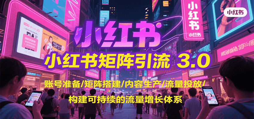 小红书矩阵引流3.0，账号准备/矩阵搭建/内容生产/流量投放/构建可持续的流量增长体系-逃离打工