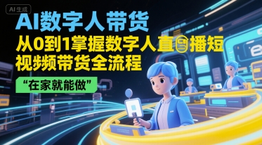 AI数字人带货，从0到1掌握数字人直播短视频带货全流程，在家就能做-逃离打工