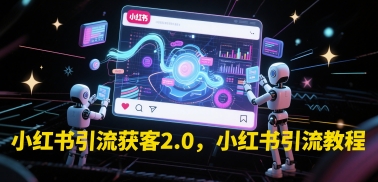 小红书引流获客2.0，小红书引流教程-逃离打工