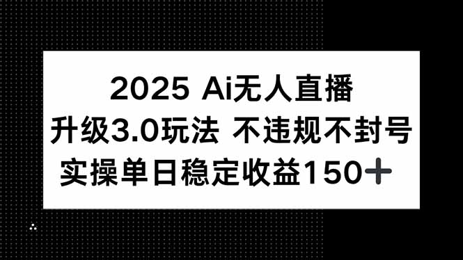 2025 AI无人直播升级3.0玩法，不违规 不封号，单日稳定收益150+-逃离打工