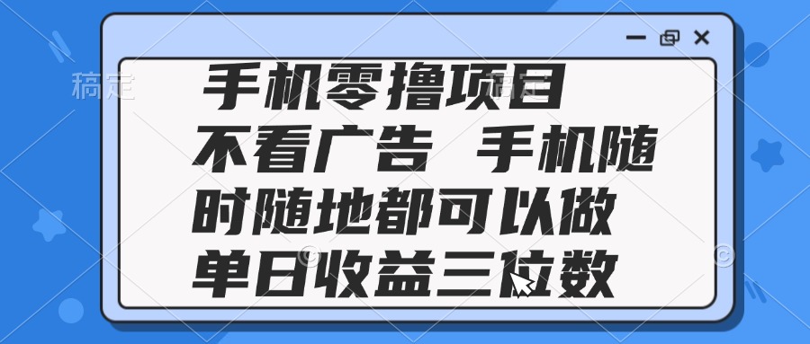 2025手机零撸项目 不看广告 手机随时可做 单日收益三位数-逃离打工