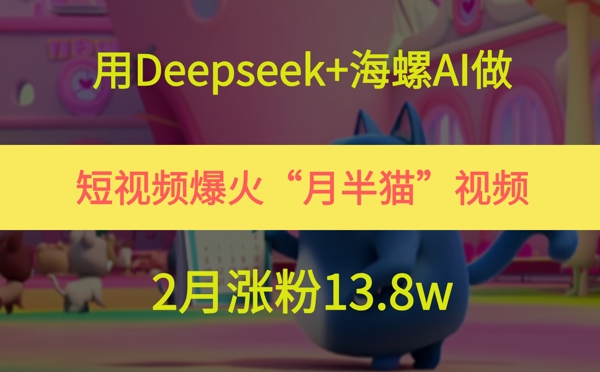 用Deepseek+海螺AI做短视频爆火“月半猫”视频，2月涨粉13.8w-逃离打工
