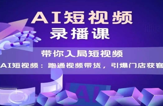 AI短视频爆款，带你入局短视频，跑通视频带货，引爆门店获客-逃离打工