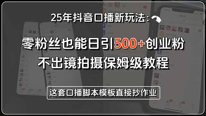 25年抖音口播新玩法：零粉丝也能日引500+创业粉，不出镜拍摄保姆级教程…-逃离打工