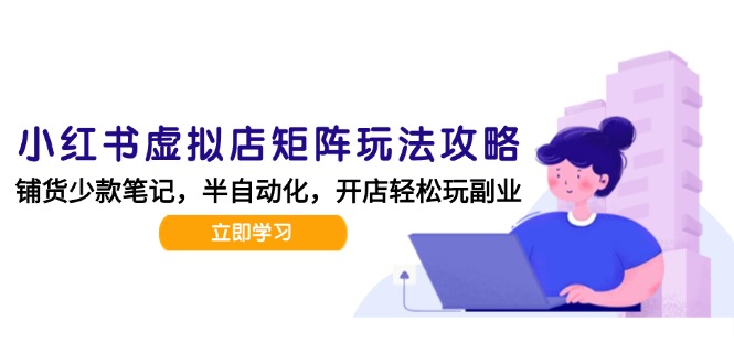 小红书虚拟店矩阵玩法-更新，AI批量制作笔记，半自动化运营日发20笔记攻略-逃离打工