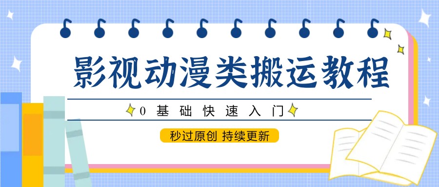 影视动漫类搬运教程，0基础快速入门，秒过原创 持续更新-逃离打工