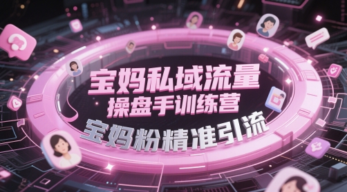 宝妈私域流量操盘手训练营，宝妈粉精准引流-逃离打工