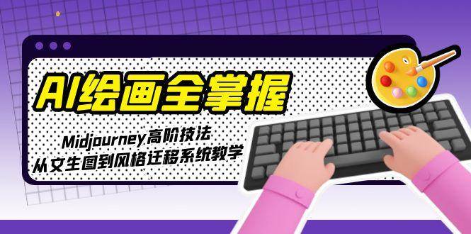 AI绘画全掌握：Midjourney高阶技法，从文生图到风格迁移系统教学-逃离打工