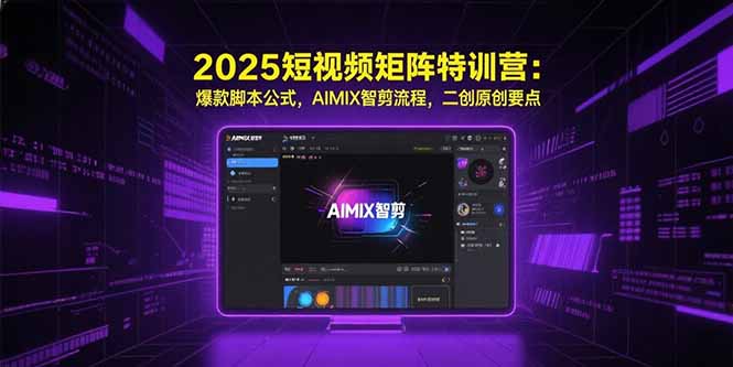 2025短视频矩阵特训营：爆款脚本公式，AIMIX智剪流程，二创原创要点-逃离打工