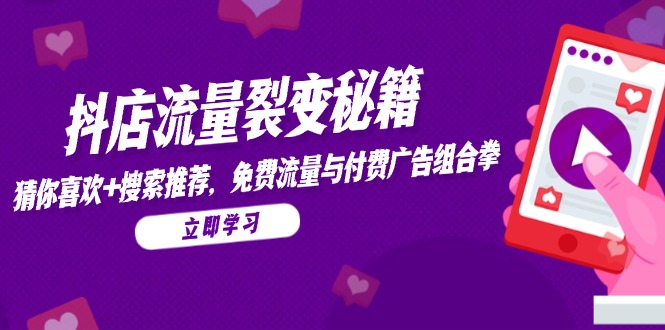 抖店流量裂变秘籍，猜你喜欢，搜索推荐，免费流量与付费广告组合拳-逃离打工