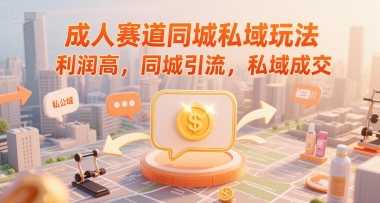 成人赛道同城私域玩法，利润高，同城引流，私域成交-逃离打工