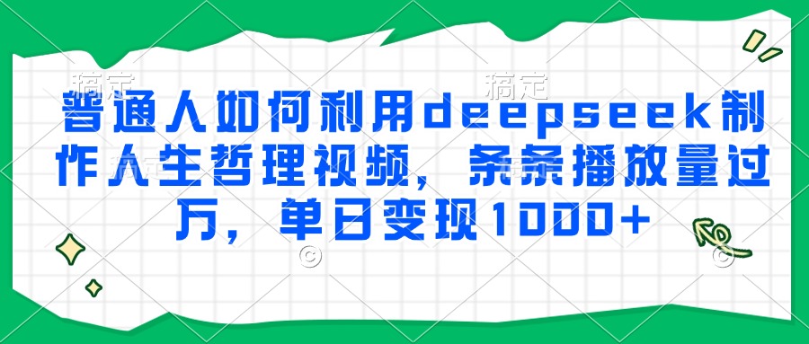 普通人如何利用deepseek制作人生哲理视频，条条播放量过万，单日变现1000+-逃离打工