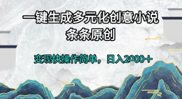 一键生成多元化创意小说，条条原创，变现快操作简单，日入2k+【揭秘】-逃离打工