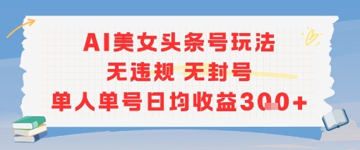AI美女头条号玩法无违规无封号单人单号日均收益3张-逃离打工