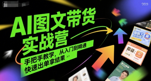 AI图文带货实战营，手把手教学，从入门到精通，快速出单拿结果-逃离打工