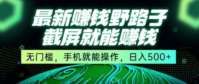 最新野路子截屏就能挣钱，无门槛，手机就能操作，日入5张【揭秘】-逃离打工