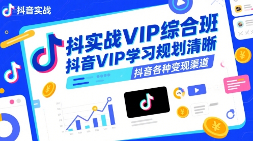 抖音实战VIP综合班，抖音VIP学习规划请晰抖音各种变现渠道-逃离打工