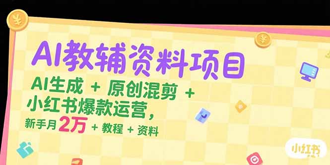 AI教辅资料项目，AI生成+原创混剪+小红书爆款运营，新手月入2万+教程+资料-逃离打工