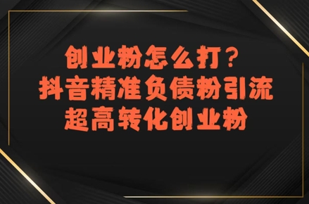 创业粉怎么打？抖音精准负债粉引流，超高转化创业粉-逃离打工