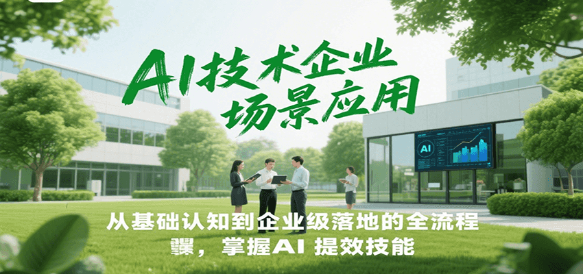 AI技术企业场景应用，从基础认知到企业级落地的全流程，掌握AI提效技能！-逃离打工