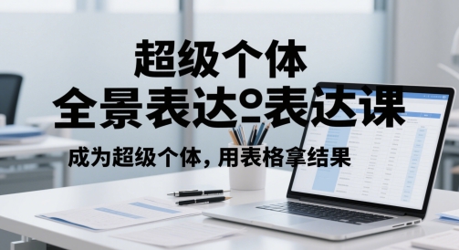 超级个体全景表达课，成为超级个体，用表格拿结果-逃离打工