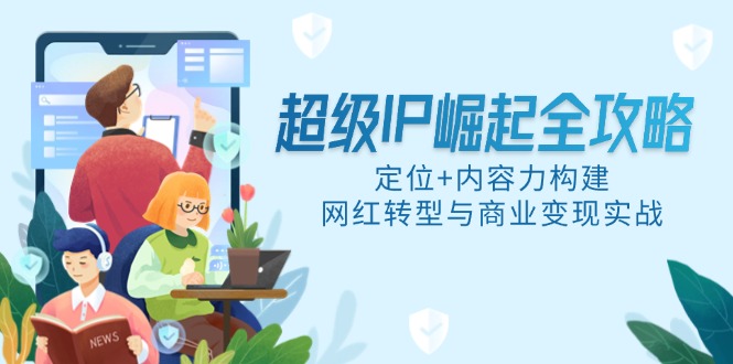 超级IP崛起全攻略，定位+内容力构建，网红转型与商业变现实战-逃离打工