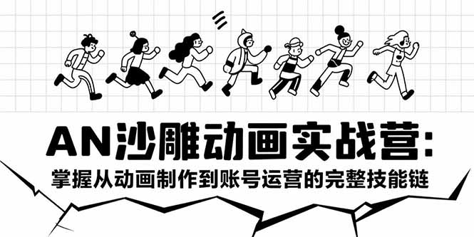 AN沙雕动画实战营：掌握从动画制作到账号运营的完整技能链-逃离打工