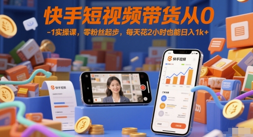 快手短视频带货从0-1实操课，零粉丝起步，每天花2小时也能日入1k+-逃离打工